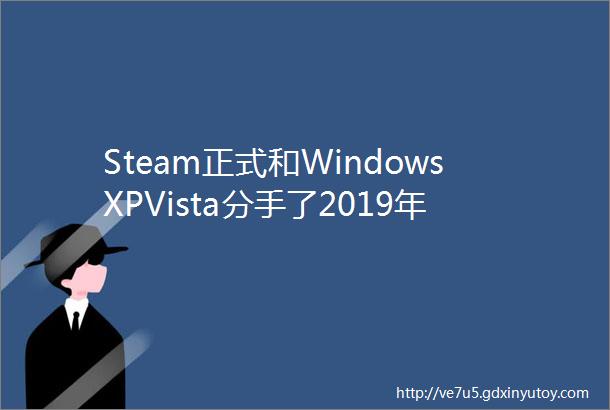Steam正式和WindowsXPVista分手了2019年你有哪些游戏必入愿望单哪